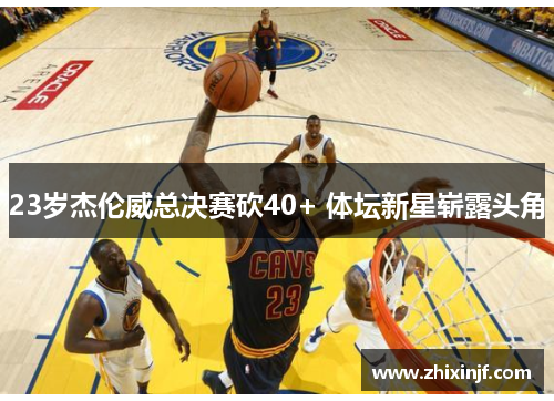 23岁杰伦威总决赛砍40+ 体坛新星崭露头角