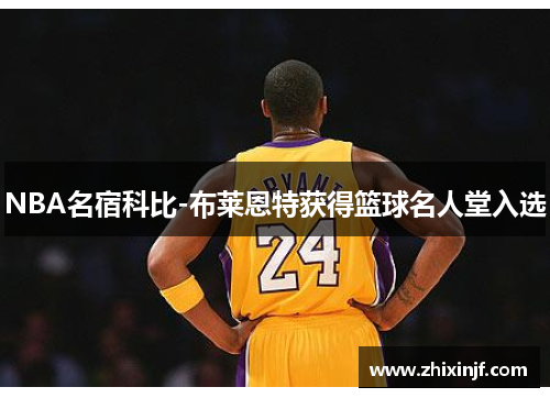 NBA名宿科比-布莱恩特获得篮球名人堂入选