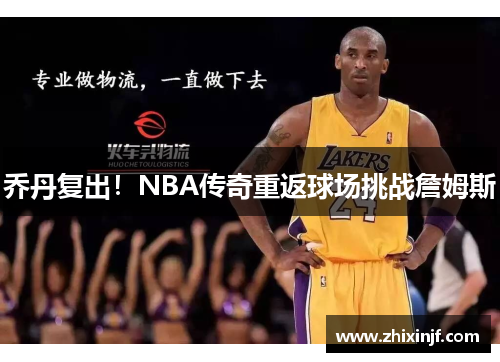 乔丹复出！NBA传奇重返球场挑战詹姆斯